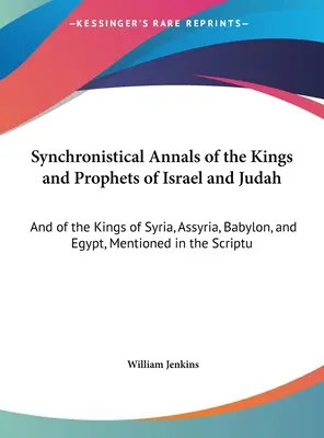 Synchrónne letopisy izraelských a judských kráľov a prorokov: A o kráľoch Sýrie, Asýrie, Babylonu a Egypta, o ktorých sa zmieňuje Sväté písmo - Synchronistical Annals of the Kings and Prophets of Israel and Judah: And of the Kings of Syria, Assyria, Babylon, and Egypt, Mentioned in the Scriptu