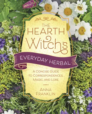 The Hearth Witch's Everyday Herbal: The Hearth Witch's Everyday Herbal: Vydavateľstvo Kúzelná čarodejnica: stručný sprievodca korešpondenciami, mágiou a povesťami - The Hearth Witch's Everyday Herbal: A Concise Guide to Correspondences, Magic, and Lore