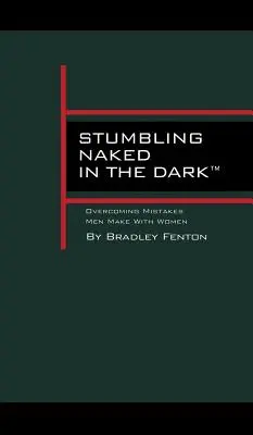 Potácanie sa nahý v tme: Prekonávanie chýb, ktoré muži robia so ženami - Stumbling Naked in the Dark: Overcoming Mistakes Men Make WIth Women