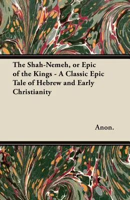 Šah-Nemeh alebo Epos o kráľoch - Klasický epický príbeh z hebrejčiny a raného kresťanstva - The Shah-Nemeh, or Epic of the Kings - A Classic Epic Tale of Hebrew and Early Christianity
