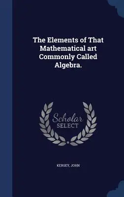 Prvky matematického umenia bežne nazývaného algebra. - The Elements of That Mathematical art Commonly Called Algebra.