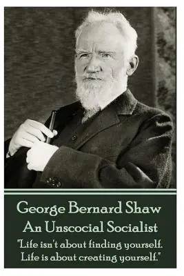 George Bernard Shaw - Nesociálny socialista: Život nie je o hľadaní seba samého. Život je o tom, aby si človek sám seba vytvoril.