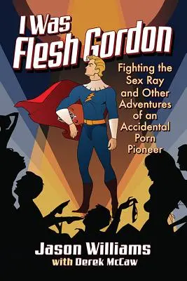 Bol som Gordon: Boj so sexuálnym lúčom a iné dobrodružstvá náhodného priekopníka porna - I Was Flesh Gordon: Fighting the Sex Ray and Other Adventures of an Accidental Porn Pioneer
