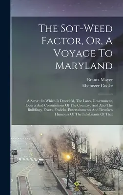 The Sot-weed Factor, Or, A Voyage To Maryland: A Satyr: v ktorom sú opísané zákony, vláda, súdy a ústavy krajiny a tiež - The Sot-weed Factor, Or, A Voyage To Maryland: A Satyr: In Which Is Describ'd, The Laws, Government, Courts And Constitutions Of The Country, And Also
