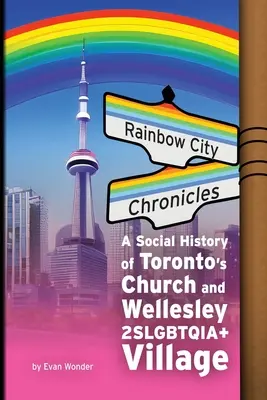 Kroniky dúhového mesta: Sociálne dejiny cirkevnej a Wellesleyskej dediny v Toronte 2SLGBTQIA+ - Rainbow City Chronicles: A Social History of Toronto's Church and Wellesley 2SLGBTQIA+ Village