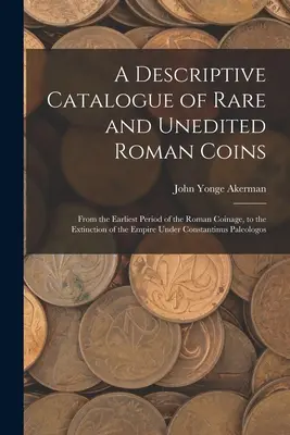 Opisný katalóg vzácnych a nevydaných rímskych mincí: Od najstaršieho obdobia rímskeho mincovníctva po zánik ríše za Konštantína - A Descriptive Catalogue of Rare and Unedited Roman Coins: From the Earliest Period of the Roman Coinage, to the Extinction of the Empire Under Constan
