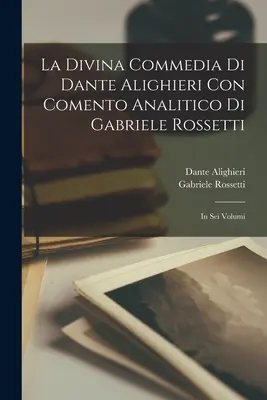 Božská komédia Dante Alighieriho Con Comento Analitico Di Gabriele Rossetti; v šiestich zväzkoch - La Divina Commedia Di Dante Alighieri Con Comento Analitico Di Gabriele Rossetti; in Sei Volumi