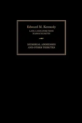 Edward M. Kennedy: Kennedy: Pamätné prejavy a iné pocty, 1932 - 2009 - Edward M. Kennedy: Memorial Addresses and Other Tributes, 1932-2009
