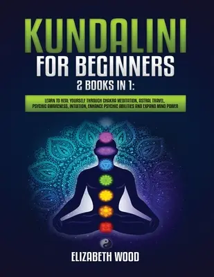 Kundalini pre začiatočníkov: 2 knihy v 1: Naučte sa liečiť prostredníctvom meditácie na čakry, astrálneho cestovania, psychického uvedomenia, intuície, zvýšenia P - Kundalini for Beginners: 2 Books in 1: Learn to Heal Yourself through Chakra Meditation, Astral Travel, Psychic Awareness, Intuition, Enhance P