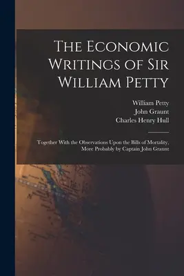 Ekonomické spisy sira Williama Pettyho: Spolu s poznámkami o účtoch úmrtnosti, ktoré pravdepodobne napísal kapitán John Graunt - The Economic Writings of Sir William Petty: Together With the Observations Upon the Bills of Mortality, More Probably by Captain John Graunt