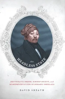 Štát bez hlavy: Aristokratické poriadky, príbuzenská spoločnosť a skreslené predstavy o nomádskej vnútornej Ázii - The Headless State: Aristocratic Orders, Kinship Society, & Misrepresentations of Nomadic Inner Asia