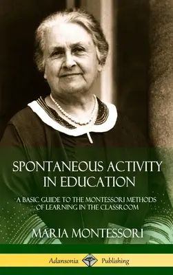 Spontánna aktivita vo vzdelávaní: Základná príručka o Montessori metódach učenia v triede (tvrdá väzba) - Spontaneous Activity in Education: A Basic Guide to the Montessori Methods of Learning in the Classroom (Hardcover)