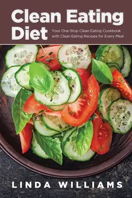 Čistá strava: Kuchařka čistého stravovania s receptami na každé jedlo: Jedinečná kniha čistého stravovania - Clean Eating Diet: Your One-Stop Clean Eating Cookbook with Clean Eating Recipes for Every Meal