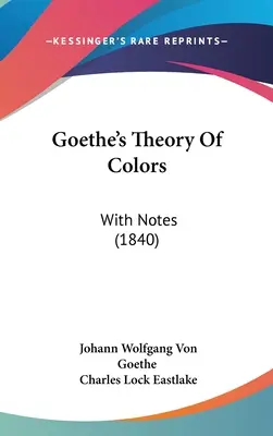 Goetheho teória farieb: s poznámkami (1840) - Goethe's Theory Of Colors: With Notes (1840)