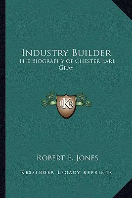 Budovateľ priemyslu: Životopis Chestera Earla Graya - Industry Builder: The Biography of Chester Earl Gray