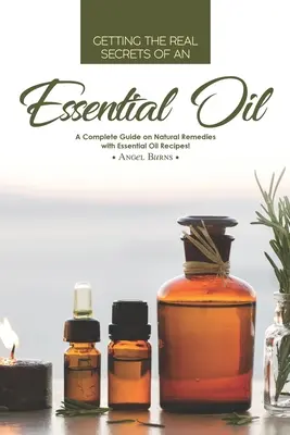 Získanie skutočných tajomstiev esenciálneho oleja: Kompletný sprievodca prírodnými liečivými prostriedkami s receptami na esenciálne oleje! - Getting the Real Secrets of an Essential Oil: A Complete Guide on Natural Remedies with Essential Oil Recipes!