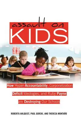 Útok na deti: Ako nadmerná zodpovednosť, korporatizácia, deficitné ideológie a Ruby Payne ničia naše školy - Assault on Kids: How Hyper-Accountability, Corporatization, Deficit Ideologies, and Ruby Payne are Destroying Our Schools