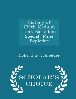 História 739. stredného tankového práporu: Špeciálny, mínový explodér - Scholar's Choice Edition - History of 739th Medium Tank Battalion: Special, Mine Exploder - Scholar's Choice Edition