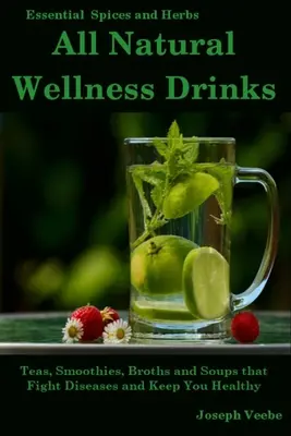 All Natural Wellness Drinks (Všetky prírodné wellness nápoje): Čaje, smoothies, vývary a polievky, ktoré bojujú proti chorobám a udržujú zdravie. Chudnutie, proti rakovine, proti zápalom - All Natural Wellness Drinks: Teas, Smoothies, Broths, and Soups That Fight Disease and Keep You Healthy. Weight Loss, Anti-Cancer, Anti-Inflammator