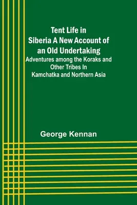 Nový opis starého podniku; dobrodružstvá medzi Korakmi a inými kmeňmi na Kamčatke a v severnej Ázii - Tent Life in Siberia A New Account of an Old Undertaking; Adventures among the Koraks and Other Tribes In Kamchatka and Northern Asia