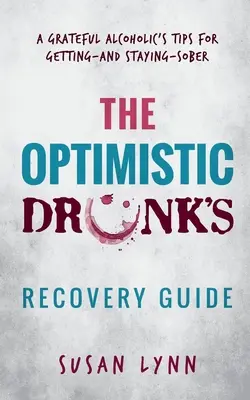 Sprievodca optimistického opilca po zotavení: Tipy vďačného alkoholika, ako sa dostať k triezvosti a zostať triezvym - The Optimistic Drunk's Recovery Guide: A Grateful Alcoholic's Tips for Getting-and Staying-Sober