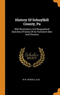 Dejiny okresu Schuylkill, Pa: S ilustráciami a životopisnými náčrtmi niektorých jeho významných mužov a priekopníkov - History Of Schuylkill County, Pa: With Illustrations And Biographical Sketches Of Some Of Its Prominent Men And Pioneers