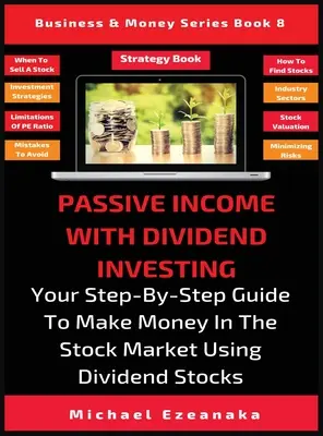 Pasívny príjem s investovaním do dividend: Váš sprievodca krok za krokom, ako zarobiť peniaze na akciovom trhu pomocou dividendových akcií - Passive Income With Dividend Investing: Your Step-By-Step Guide To Make Money In The Stock Market Using Dividend Stocks
