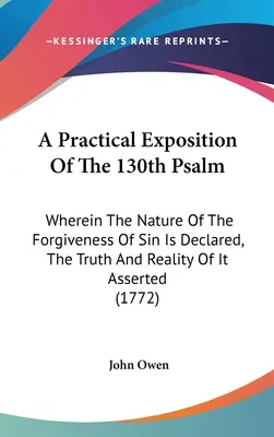 Praktický výklad 130. žalmu: V ňom sa vysvetľuje povaha odpustenia hriechov, potvrdzuje sa jeho pravdivosť a skutočnosť - A Practical Exposition Of The 130th Psalm: Wherein The Nature Of The Forgiveness Of Sin Is Declared, The Truth And Reality Of It Asserted