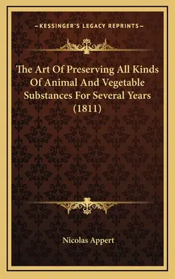 Umenie konzervovať všetky druhy živočíšnych a rastlinných látok počas niekoľkých rokov (1811) - The Art Of Preserving All Kinds Of Animal And Vegetable Substances For Several Years (1811)