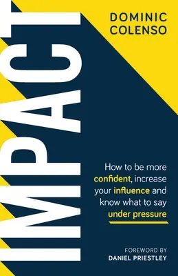 Vplyv: Ako byť sebavedomejší, zvýšiť svoj vplyv a vedieť, čo povedať pod tlakom - Impact: How to Be More Confident, Increase Your Influence and Know What to Say Under Pressure