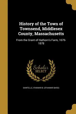 História mesta Townsend, okres Middlesex, Massachusetts (Sawtelle Ithamar B. (Ithamar Bard)) - History of the Town of Townsend, Middlesex County, Massachusetts (Sawtelle Ithamar B. (Ithamar Bard))