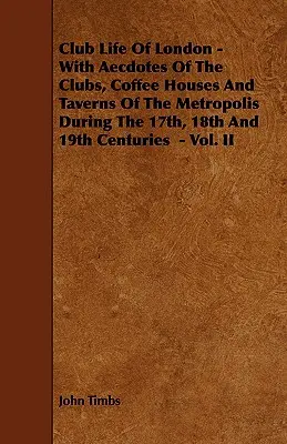 Klubový život v Londýne - s anekdotami o kluboch, kaviarňach a krčmách v metropole v 17., 18. a 19. storočí - II. diel - Club Life of London - With Aecdotes of the Clubs, Coffee Houses and Taverns of the Metropolis During the 17th, 18th and 19th Centuries - Vol. II