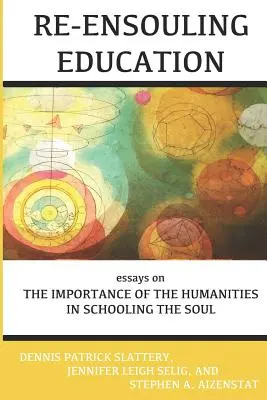 Re-Ensouling Education (Znovuobjavenie vzdelávania): Eseje o význame humanitných vied pri vzdelávaní duše - Re-Ensouling Education: Essays on the Importance of the Humanities in Schooling the Soul