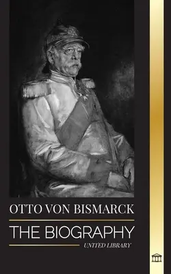 Otto von Bismarck: Životopis konzervatívneho nemeckého diplomata; kancelár a pruská politika - Otto von Bismarck: The Biography of a Conservative German Diplomat; Chancellor and Prussian Politics