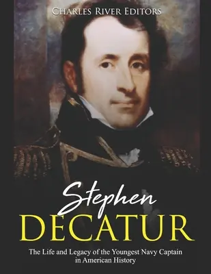 Stephen Decatur: Život a odkaz najmladšieho námorného kapitána v americkej histórii - Stephen Decatur: The Life and Legacy of the Youngest Navy Captain in American History