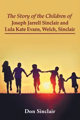 Príbeh detí Josepha Jarrella Sinclaira a Luly Kate Evansovej, Welchovej, Sinclaira - The Story of the Children of Joseph Jarrell Sinclair and Lula Kate Evans, Welch, Sinclair