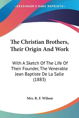 Kresťanskí bratia, ich pôvod a dielo: S náčrtom života ich zakladateľa, ctihodného Jeana Baptistu de La Salle - The Christian Brothers, Their Origin And Work: With A Sketch Of The Life Of Their Founder, The Venerable Jean Baptiste De La Salle