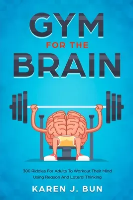 Posilňovňa pre mozog: 300 hádaniek pre dospelých na precvičenie mysle pomocou rozumu a bočného myslenia - Gym For The Brain: 300 Riddles For Adults To Workout Their Mind Using Reason And Lateral Thinking
