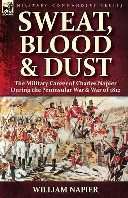 Pot, krv a prach: vojenská kariéra Charlesa Napiera počas polostrovnej vojny a vojny v roku 1812 - Sweat, Blood & Dust: the Military Career of Charles Napier during the Peninsular War & War of 1812
