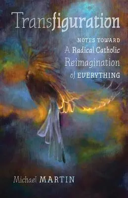Poznámky k radikálnemu katolíckemu prehodnoteniu všetkého - Transfiguration: Notes Toward a Radical Catholic Reimagination of Everything