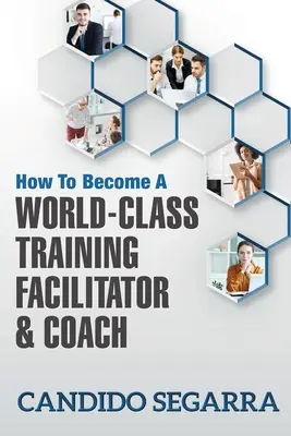 Ako sa stať facilitátorom a koučom svetovej triedy: Praktické tipy a nápady, ako viesť proces vzdelávania a rozvoja - How to Become a World-Class Training Facilitator & Coach: Practical Tips and Ideas on How to Lead a Learning and Development Process