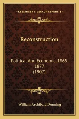 Rekonštrukcia: (1907): Politické a ekonomické, 1865-1877 - Reconstruction: Political And Economic, 1865-1877 (1907)