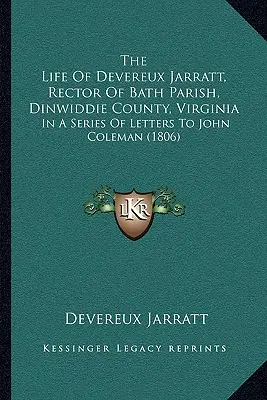 Život Devereuxa Jarratta, farára farnosti Bath, okres Dinwiddie, Virgínia: Colemanovi (1806) - The Life Of Devereux Jarratt, Rector Of Bath Parish, Dinwiddie County, Virginia: In A Series Of Letters To John Coleman (1806)