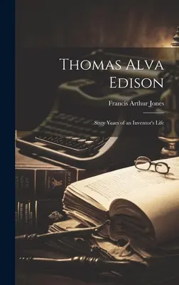 Thomas Alva Edison: Šesťdesiat rokov života vynálezcu - Thomas Alva Edison: Sixty Years of an Inventor's Life