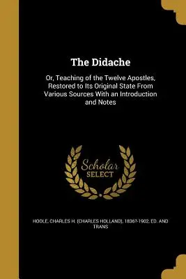 Didaché: Didaché, alebo učenie dvanástich apoštolov, obnovené do pôvodného stavu z rôznych zdrojov s úvodom a poznámkou - The Didache: Or, Teaching of the Twelve Apostles, Restored to Its Original State From Various Sources With an Introduction and Note