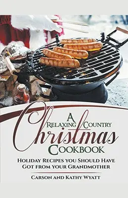 Oddychová vianočná kuchárka na vidieku: Sviatočné recepty, ktoré ste mali dostať od svojej babičky! - A Relaxing Country Christmas Cookbook: Holiday Recipes you Should Have got From Your Grandmother!