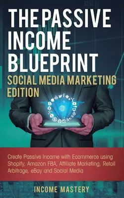 The Passive Income Blueprint Social Media Marketing Edition: Vytváranie pasívneho príjmu pomocou elektronického obchodu s využitím Shopify, Amazon FBA, affiliate marketingu, reta - The Passive Income Blueprint Social Media Marketing Edition: Create Passive Income with Ecommerce using Shopify, Amazon FBA, Affiliate Marketing, Reta