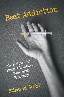 Poraziť závislosť: Váš príbeh o liečbe a zotavení z drogovej závislosti - Beat Addiction: Your Story of Drug Addiction Cure and Recovery