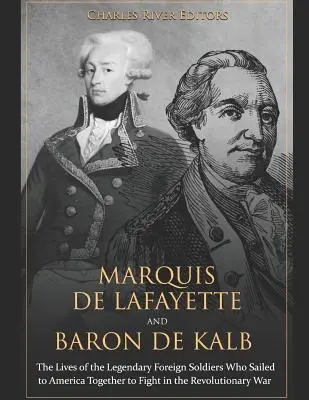 Markíz de Lafayette a barón de Kalb: Lafayette: Životy legendárnych zahraničných vojakov, ktorí sa spolu plavili do Ameriky, aby bojovali v revolučnej vojne - Marquis de Lafayette and Baron de Kalb: The Lives of the Legendary Foreign Soldiers Who Sailed to America Together to Fight in the Revolutionary War