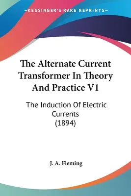 Transformátor striedavého prúdu v teórii a praxi V1: Indukcia elektrických prúdov (1894) - The Alternate Current Transformer In Theory And Practice V1: The Induction Of Electric Currents (1894)